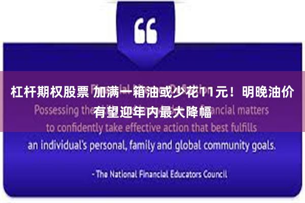 杠杆期权股票 加满一箱油或少花11元！明晚油价有望迎年内最大降幅