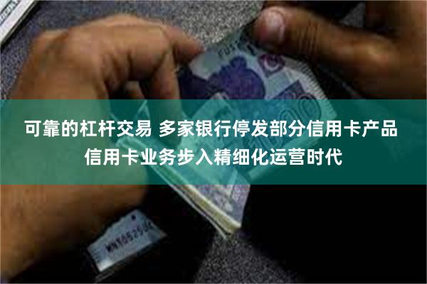 可靠的杠杆交易 多家银行停发部分信用卡产品 信用卡业务步入精细化运营时代