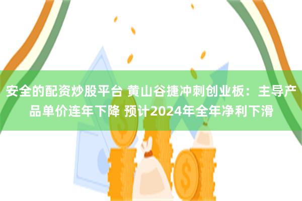 安全的配资炒股平台 黄山谷捷冲刺创业板：主导产品单价连年下降 预计2024年全年净利下滑