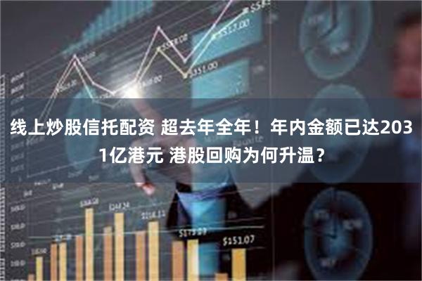 线上炒股信托配资 超去年全年！年内金额已达2031亿港元 港股回购为何升温？