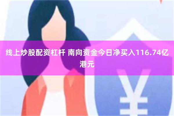 线上炒股配资杠杆 南向资金今日净买入116.74亿港元