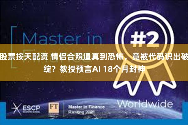 股票按天配资 情侣合照逼真到恐怖，竟被代码识出破绽？教授预言AI 18个月封神