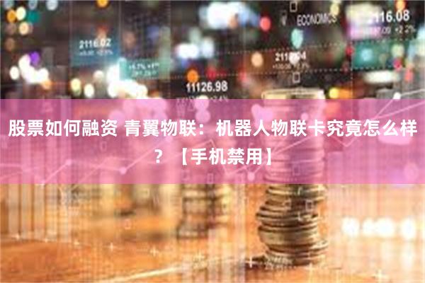 股票如何融资 青翼物联：机器人物联卡究竟怎么样？【手机禁用】