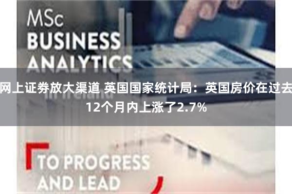 网上证劵放大渠道 英国国家统计局：英国房价在过去12个月内上涨了2.7%