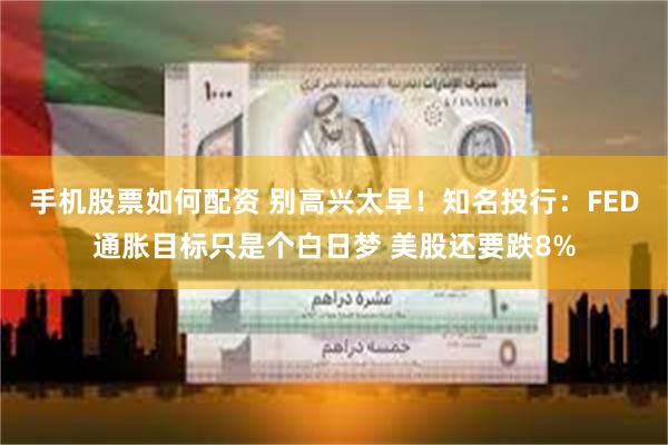 手机股票如何配资 别高兴太早！知名投行：FED通胀目标只是个白日梦 美股还要跌8%