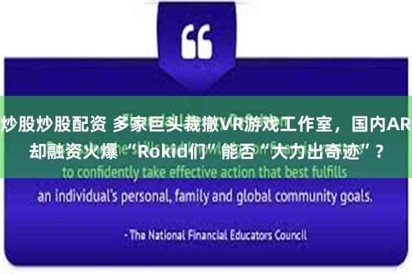 炒股炒股配资 多家巨头裁撤VR游戏工作室，国内AR却融资火爆 “Rokid们”能否“大力出奇迹”？