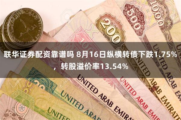 联华证券配资靠谱吗 8月16日纵横转债下跌1.75%，转股溢价率13.54%