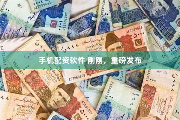 手机配资软件 刚刚，重磅发布