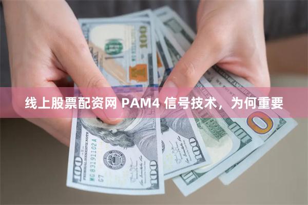 线上股票配资网 PAM4 信号技术，为何重要