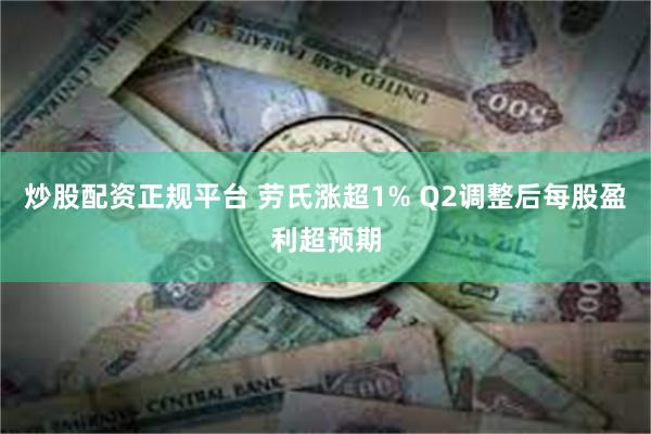 炒股配资正规平台 劳氏涨超1% Q2调整后每股盈利超预期