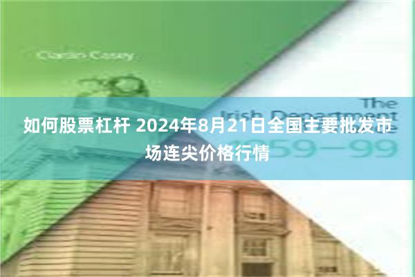 如何股票杠杆 2024年8月21日全国主要批发市场连尖价格行情