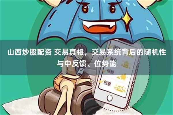 山西炒股配资 交易真相，交易系统背后的随机性与中反馈、位势能