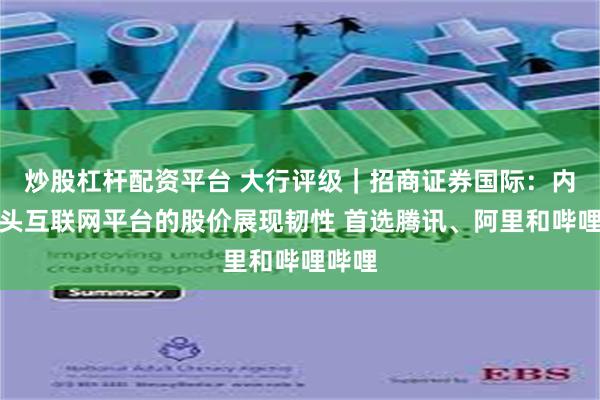 炒股杠杆配资平台 大行评级|招商证券国际:内地龙头互联网平台的股价展现韧性 首选腾讯、阿里和哔哩哔哩