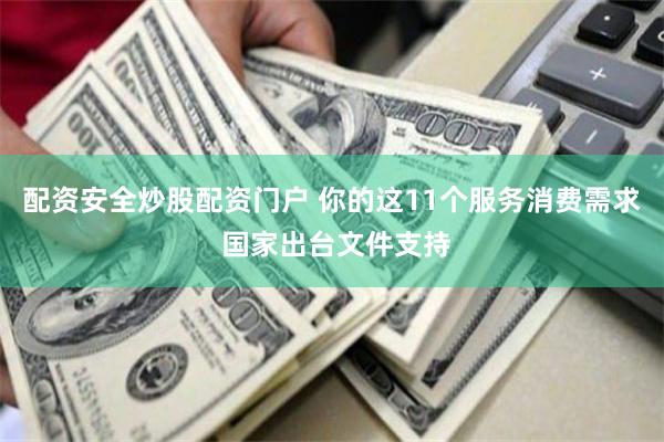 配资安全炒股配资门户 你的这11个服务消费需求 国家出台文件支持