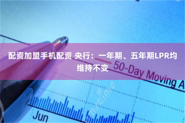 配资加盟手机配资 央行：一年期、五年期LPR均维持不变