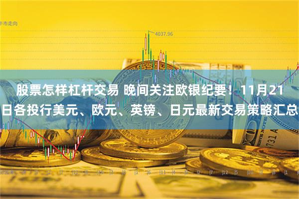 股票怎样杠杆交易 晚间关注欧银纪要！11月21日各投行美元、欧元、英镑、日元最新交易策略汇总