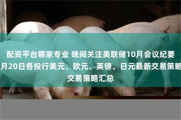 配资平台哪家专业 晚间关注美联储10月会议纪要！11月20日各投行美元、欧元、英镑、日元最新交易策略汇总