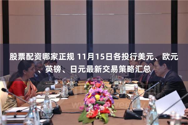 股票配资哪家正规 11月15日各投行美元、欧元、英镑、日元最新交易策略汇总
