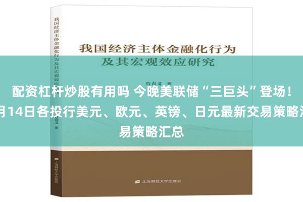 配资杠杆炒股有用吗 今晚美联储“三巨头”登场！11月14日各投行美元、欧元、英镑、日元最新交易策略汇总