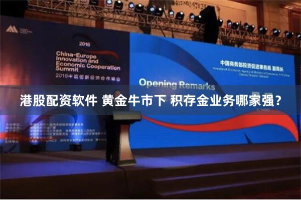 港股配资软件 黄金牛市下 积存金业务哪家强？