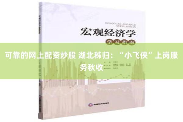可靠的网上配资炒股 湖北秭归：“小飞侠”上岗服务秋收
