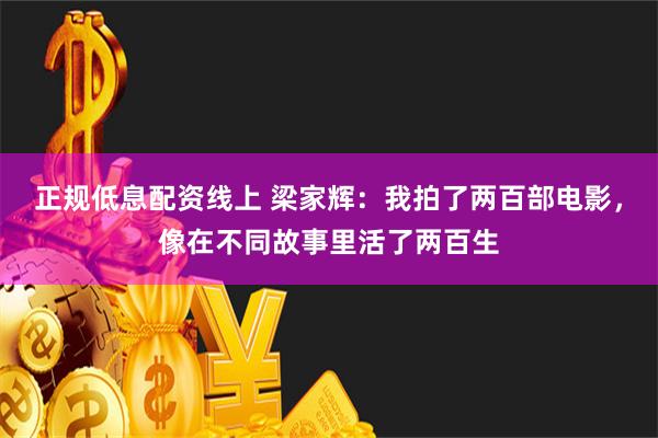正规低息配资线上 梁家辉：我拍了两百部电影，像在不同故事里活了两百生