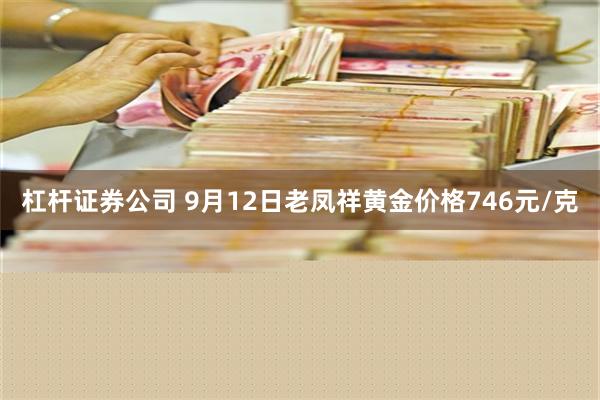 杠杆证券公司 9月12日老凤祥黄金价格746元/克