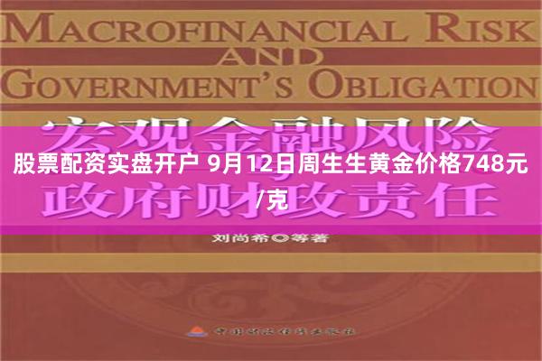 股票配资实盘开户 9月12日周生生黄金价格748元/克
