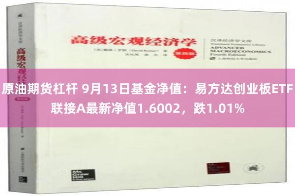 原油期货杠杆 9月13日基金净值：易方达创业板ETF联接A最新净值1.6002，跌1.01%