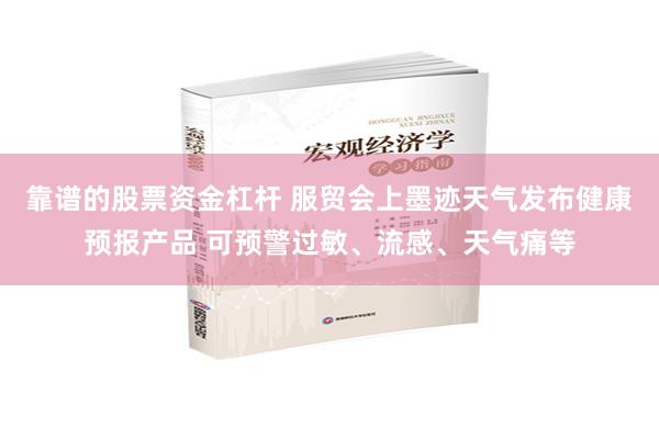 靠谱的股票资金杠杆 服贸会上墨迹天气发布健康预报产品 可预警过敏、流感、天气痛等