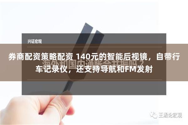 券商配资策略配资 140元的智能后视镜，自带行车记录仪，还支持导航和FM发射