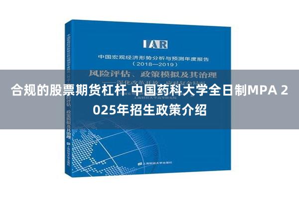 合规的股票期货杠杆 中国药科大学全日制MPA 2025年招生政策介绍