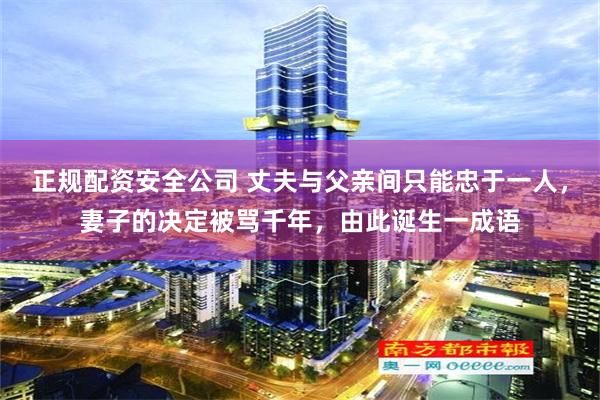 正规配资安全公司 丈夫与父亲间只能忠于一人，妻子的决定被骂千年，由此诞生一成语