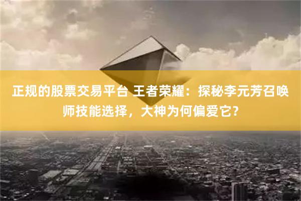 正规的股票交易平台 王者荣耀：探秘李元芳召唤师技能选择，大神为何偏爱它？