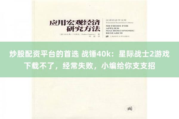 炒股配资平台的首选 战锤40k：星际战士2游戏下载不了，经常失败，小编给你支支招
