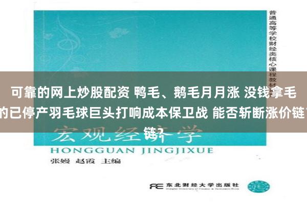 可靠的网上炒股配资 鸭毛、鹅毛月月涨 没钱拿毛的已停产羽毛球巨头打响成本保卫战 能否斩断涨价链？