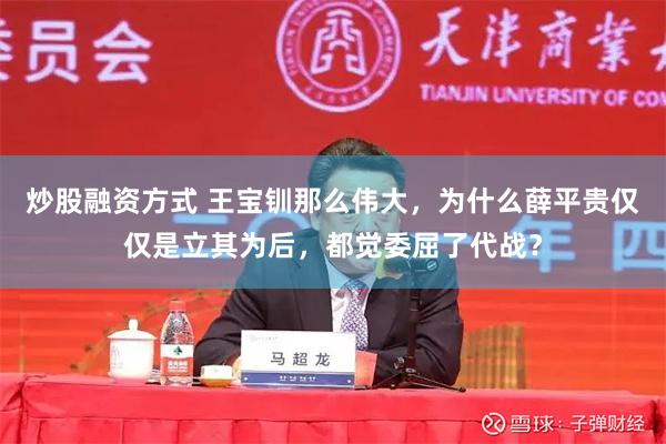 炒股融资方式 王宝钏那么伟大，为什么薛平贵仅仅是立其为后，都觉委屈了代战？