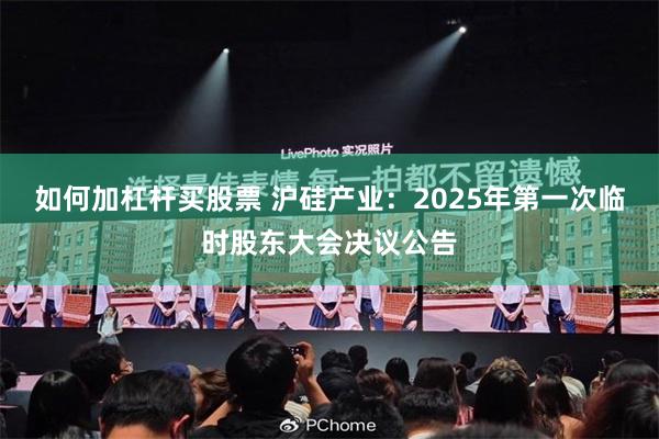 如何加杠杆买股票 沪硅产业：2025年第一次临时股东大会决议公告
