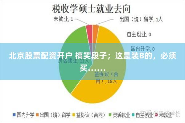 北京股票配资开户 搞笑段子;这是装B的,必须买……