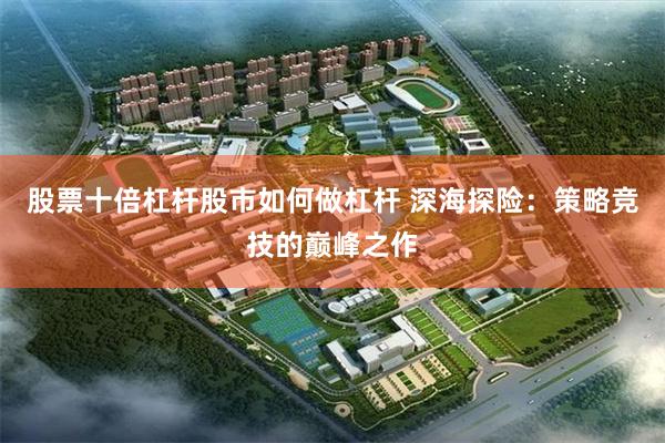 股票十倍杠杆股市如何做杠杆 深海探险：策略竞技的巅峰之作