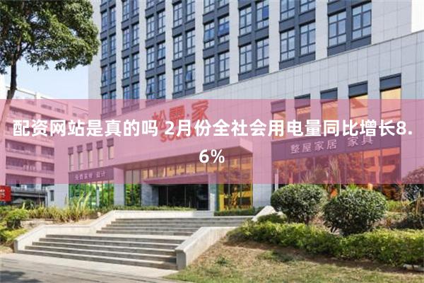 配资网站是真的吗 2月份全社会用电量同比增长8.6%