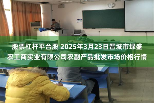 股票杠杆平台股 2025年3月23日晋城市绿盛农工商实业有限公司农副产品批发市场价格行情