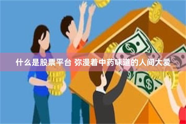 什么是股票平台 弥漫着中药味道的人间大爱
