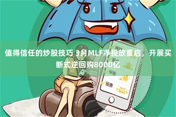 值得信任的炒股技巧 3月MLF净投放重启，开展买断式逆回购8000亿