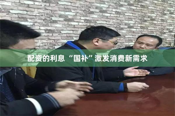 配资的利息 “国补”激发消费新需求