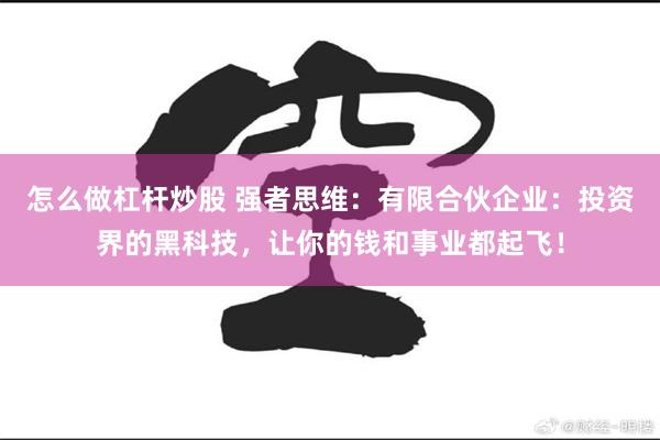 怎么做杠杆炒股 强者思维：有限合伙企业：投资界的黑科技，让你的钱和事业都起飞！