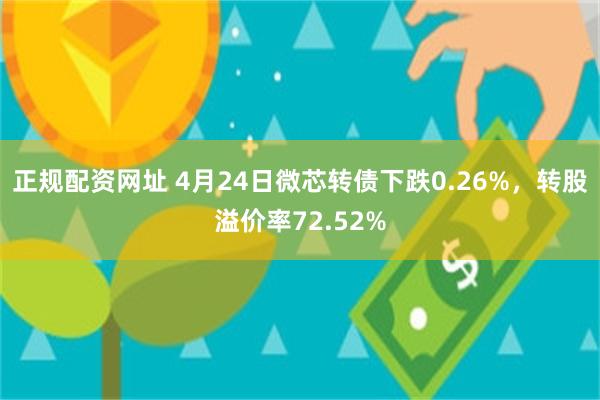 正规配资网址 4月24日微芯转债下跌0.26%，转股溢价率72.52%