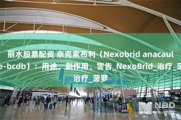 丽水股票配资 奈克索布利（Nexobrid anacaulase-bcdb）：用途、副作用、警告_NexoBrid_治疗_菠萝