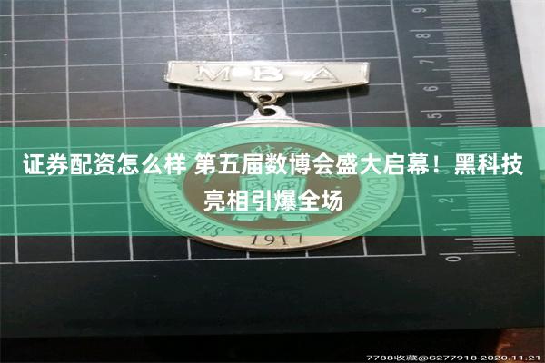 证券配资怎么样 第五届数博会盛大启幕！黑科技亮相引爆全场