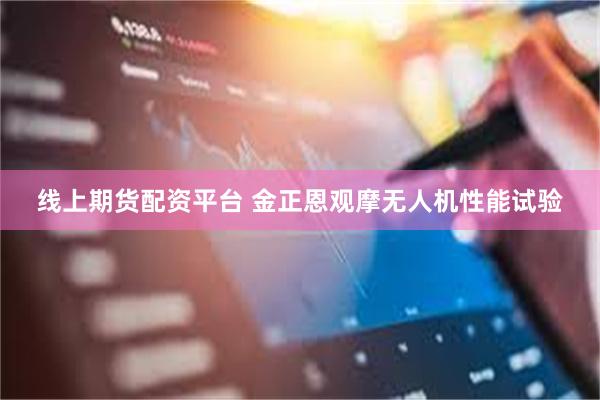 线上期货配资平台 金正恩观摩无人机性能试验